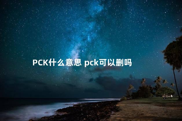 PCK什么意思 pck可以删吗